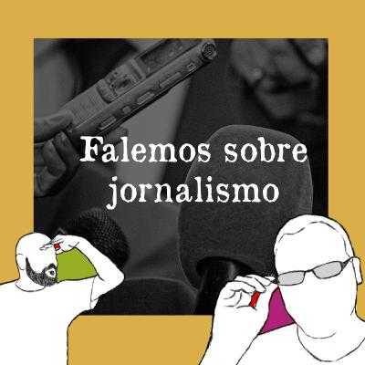 Episódio 10 - Falemos sobre jornalismo