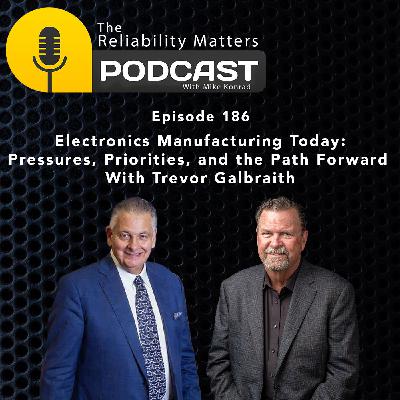 Electronics Manufacturing Today: Pressures, Priorities, and the Path Forward With Trevor Galbraith - Episode 186 Electronics Manufacturing Today: Pressures, Priorities, and the Path Forward With Trevor Galbraith - Episode 186