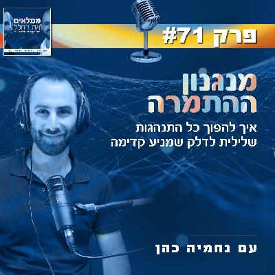 פרק 71: מנגנון ההתמרה- איך להפוך כל התנהגות שלילית לדלק שמניע קדימה | עם  נחמיה כהן