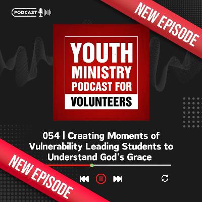 054 | Creating Moments of Vulnerability Leading Students to Understand God's Grace