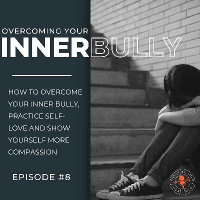 How To Overcome Your Inner Bully, Practice Self-Love and Show Yourself More Compassion