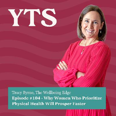 #104 Why Women Who Prioritize Physical Health Will Prosper Faster with Tracy Byrne