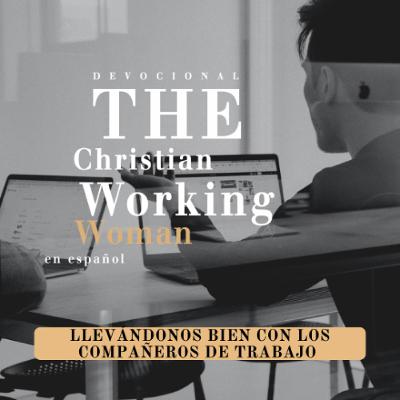 Llevándonos bien con nuestros compañeros de trabajo - Parte 1 | The Christian Working Woman en español
