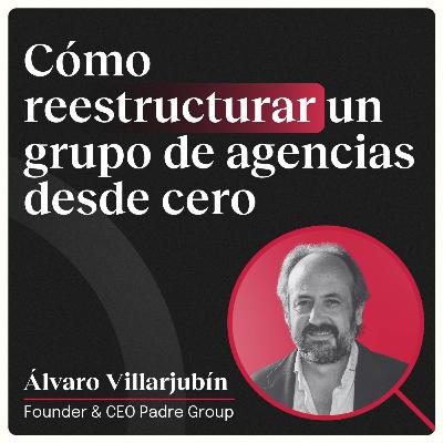 Cómo reestructurar un grupo de agencias desde cero con Álvaro Villarjubín (Padre Group)
