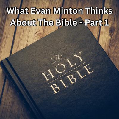Episode 168: What Evan Minton Thinks About The Bible - Part 1