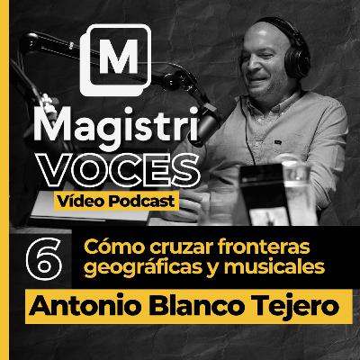 #6 | Cómo cruzar fronteras geográficas y musicales componiendo | Antonio Blanco | Magistri Voces