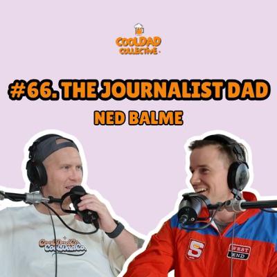 #66. The Journalist Dad || Ned Balme