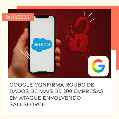 24/11/2025 – Google confirma roubo de dados de mais de 200 empresas em ataque envolvendo Salesforce!