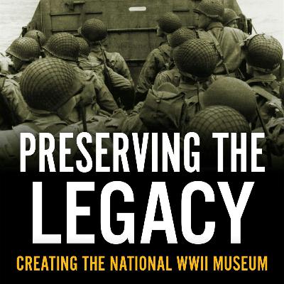 "Preserving the Legacy: Creating the National WWII Museum," with author Gordon H. “Nick” Mueller