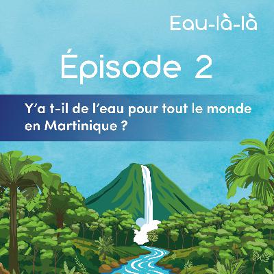 Épisode 2 - Y’a t-il de l’eau pour tout le monde en Martinique ?