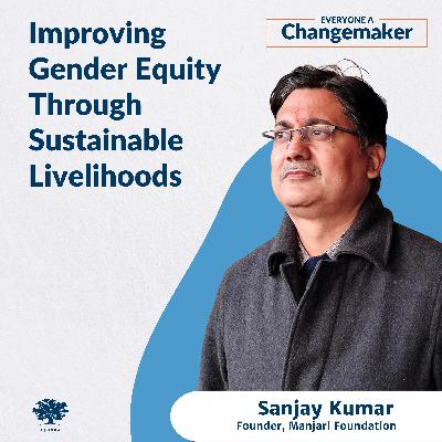 Improving Gender Equity Through Sustainable Livelihoods w/Sanjay Sharma Improving Gender Equity Through Sustainable Livelihoods w/Sanjay Sharma
