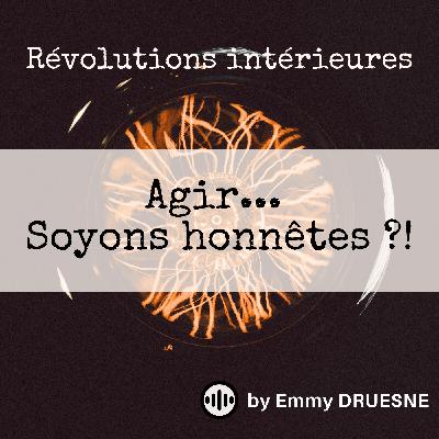 Agir...Soyons honnêtes ?!