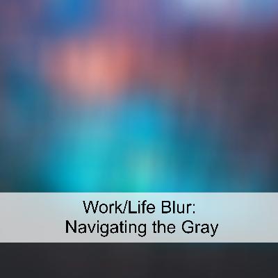 Work/Life Blur: Navigating the Grey (Ep 98)