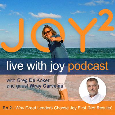 2 - Why Great Leaders Choose Joy First (Not Results) with Wray Carvelas 2 - Why Great Leaders Choose Joy First (Not Results) with Wray Carvelas