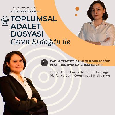 Ceren Erdoğdu ile Toplumsal Adalet Dosyası #7 | Melek Önder ile Kadın Cinayetlerini Durduracağız Platformu'na açılan kapatma davası üzerine