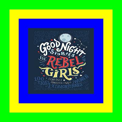 eBook PDF Good Night Stories for Rebel Girls 100 Tales of Extraordinary Women Full Book