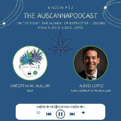 The AusCannaPodcast "On the Road": The Alchemy of Extraction: Lessons from Puro’s Alexis Lopez
