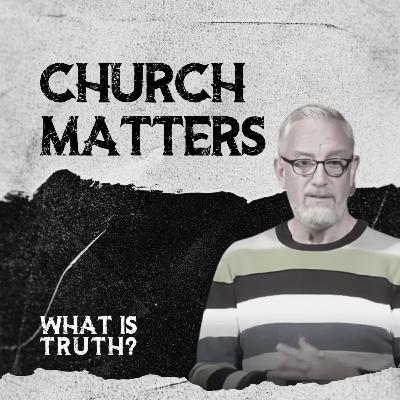 What Is Truth? - "Church Matters"