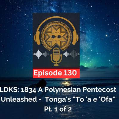 LDKS Ep. 130: 1834 Polynesian Pentecost Unleashed: Tonga's "To 'a e 'Ofa" Pt. 1 of 2