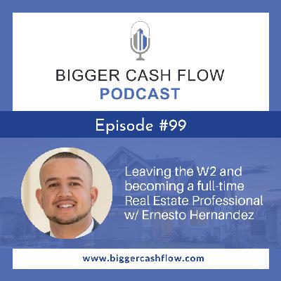 Bigger Cash Flow Podcast 099: Leaving the W2 and becoming a full-time Real Estate Professional w/ Ernesto Hernandez