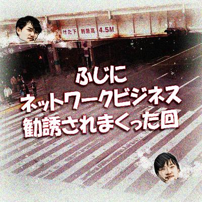 ふじにネットワークビジネス勧誘されまくった回