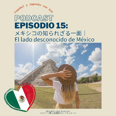Episodio 15: メキシコの知られざる魅力｜El lado desconocido de México