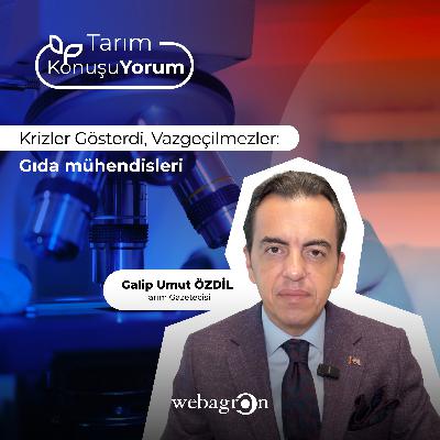 Tarım KonuşuYorum | Tarım Gazetecisi Galip Umut Özdil | Krizler Gösterdi, Vazgeçilmezler: Gıda Mühendisleri