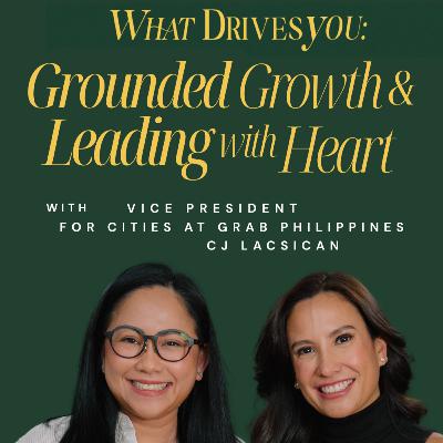 What Drives You: Grounded Growth and Leading with Heart with CJ Lacsican, Vice President for Cities of Grab Philippines, What Drives You: Grounded Growth and Leading with Heart with CJ Lacsican, Vice President for Cities of Grab Philippines,