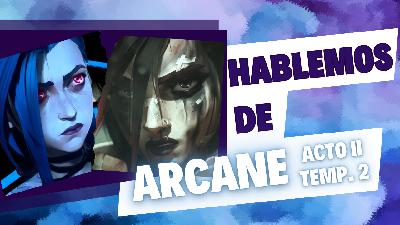 Extra. Hablemos de Arcane Acto II Temp. II