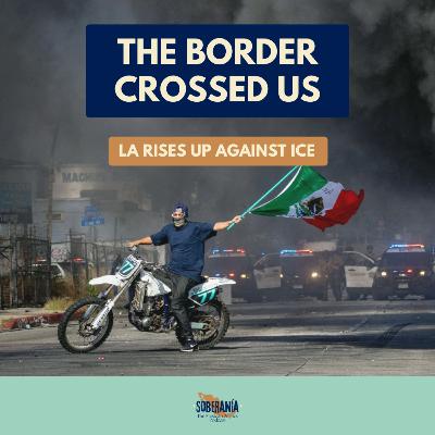 The Border Crossed Us: LA Rises Up Against ICE
