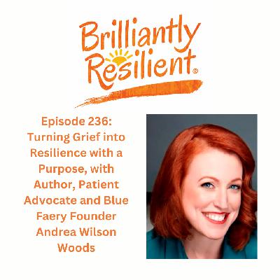 Episode 236: Turning Grief into Resilience with a  Purpose, with Author, Patient Advocate and Blue Faery Founder Andrea Wilson Woods