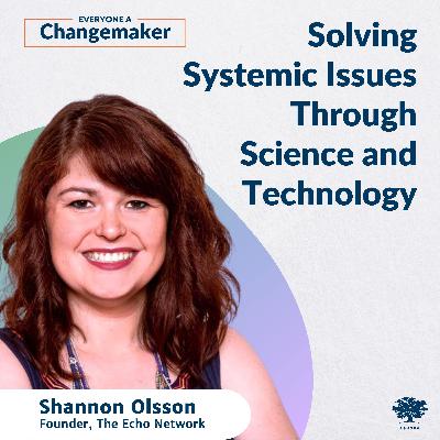 Solving Systemic Issues Through Science and Technology w/ Shannon Olsson Solving Systemic Issues Through Science and Technology w/ Shannon Olsson