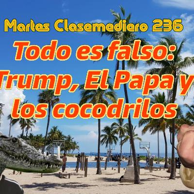 Martes Clasemediero 236. Todo es falso: Trump, El Papa y los cocodrilos