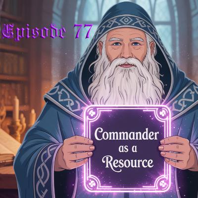 Episode 77: Commander as a Resource- Has the Format Gone Too Far?