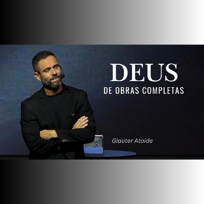DEUS de obras COMPLETAS - Pr. Glauter Ataide