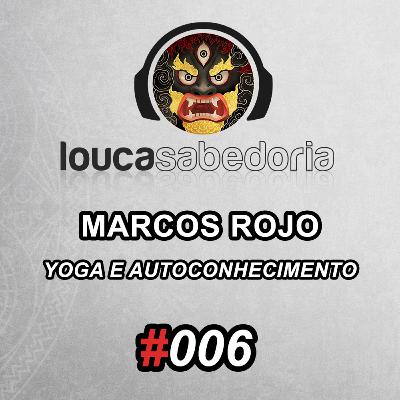 Yoga e Autoconhecimento com Marcos Rojo - Professor de Yoga | Podcast Louca Sabedoria Ep. 006