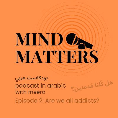 Mind Matters: هل كُلنا مُدمنين؟ Mind Matters: هل كُلنا مُدمنين؟
