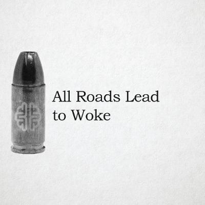 All Roads Lead to Woke All Roads Lead to Woke