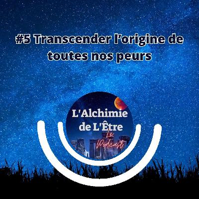 #5 Transcender l'origine de toutes nos peurs #5 Transcender l'origine de toutes nos peurs