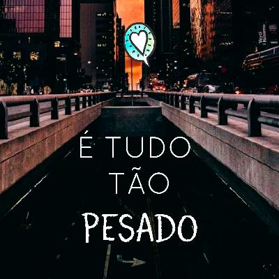 Está tudo tão pesado
