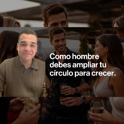 Si no amplías tu círculo social, no crecerás como hombre