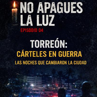 Ep. 04 | Torreon: Carteles en Guerra - Las Noches que Cambiaron la Ciudad