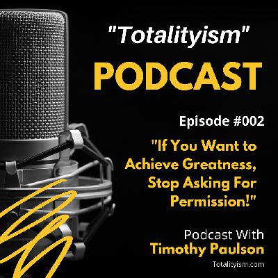 Episode 2: "If you want to achieve greatness, stop asking for permission!"  Totalityism... Episode 2: "If you want to achieve greatness, stop asking for permission!"  Totalityism...