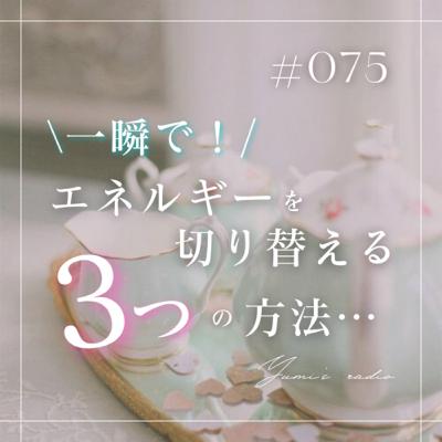 #075 一瞬でエネルギーを切り替える3つの方法