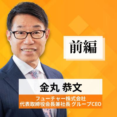 リーダーの挑戦#48【金丸恭文氏：フューチャー株式会社 代表取締役会長兼社長 グループCEO】前編