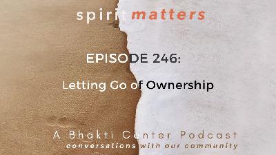 Spirit Matters Episode 246: Letting Go of Ownership