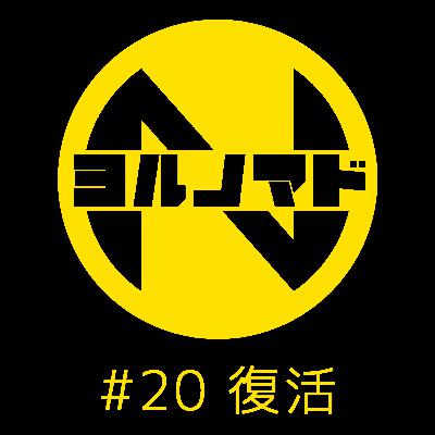 『ヨルノマド』#20 復活 『ヨルノマド』#20 復活