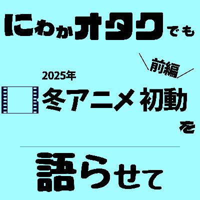 #010　2025年冬アニメの初動を語らせて(前編)【アニメ】