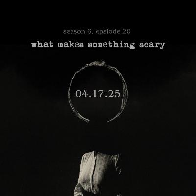 S6E20 What Makes Something Scary?