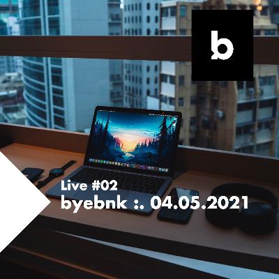 Live#02 byebnk - 04.05.2021